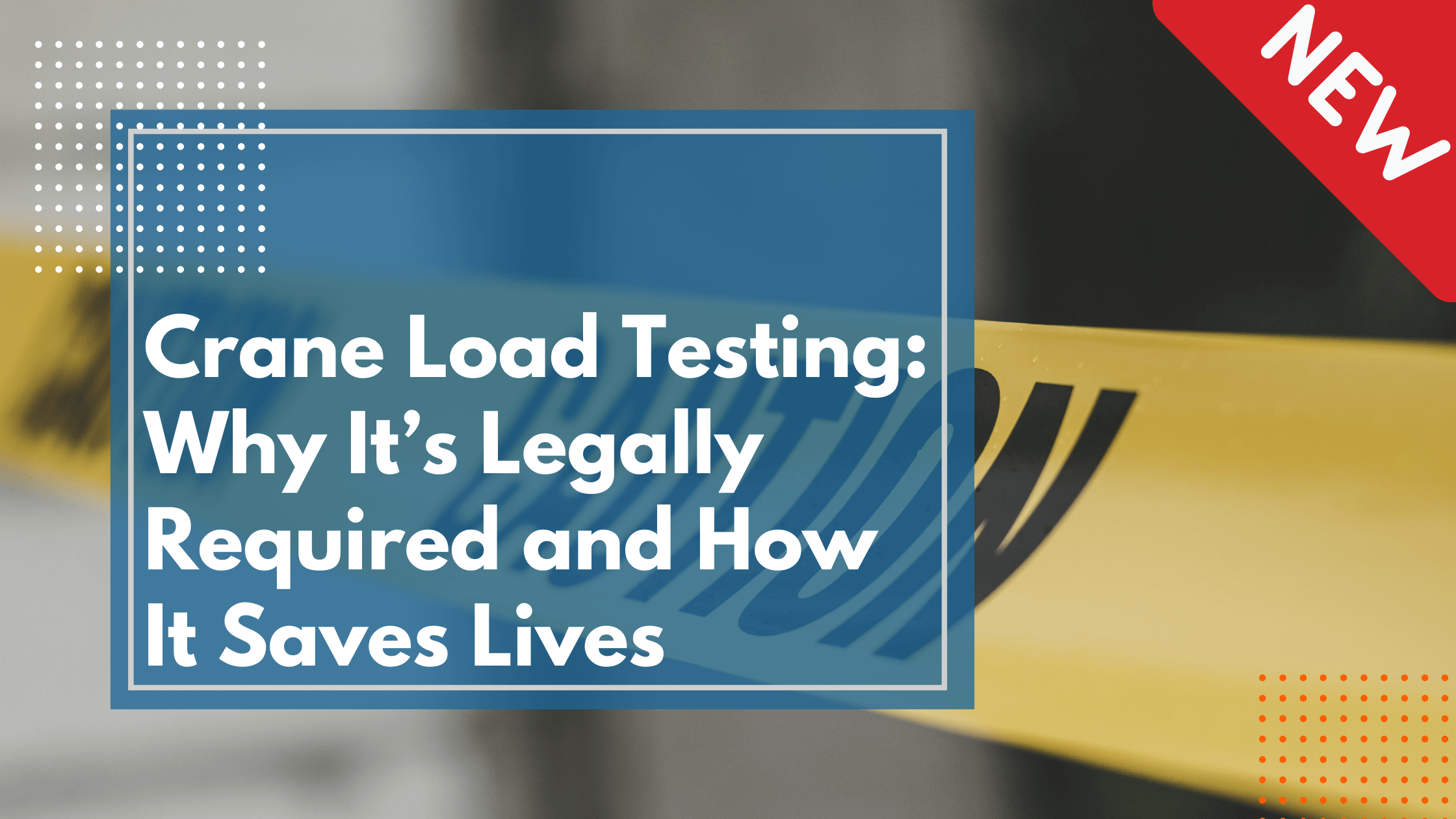Crane Load Testing: Why It’s Legally Required and How It Saves Lives